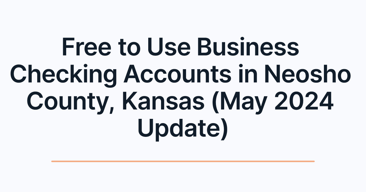 Free to Use Business Checking Accounts in Neosho County, Kansas (May 2024 Update)